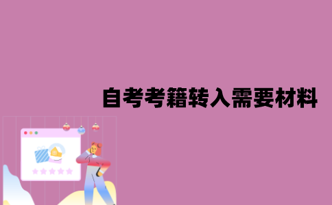 江苏自考考籍转入需要哪些材料？需要哪些条件？