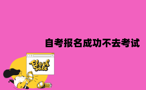 江苏自考报名成功之后能不去考试吗？有什么影响？