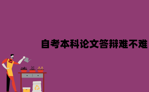 江苏自考本科论文答辩难不难？老师可能会提什么问题？