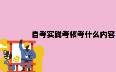 江苏自考实践考核考什么内容？怎么报名？