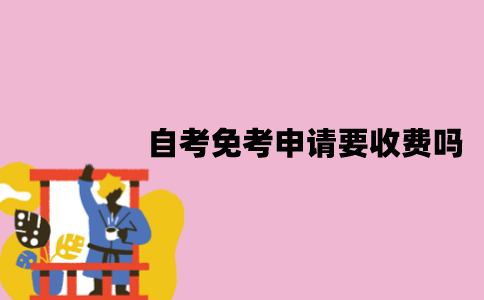 江苏自考免考申请要收费吗？可以免考的科目有哪些？