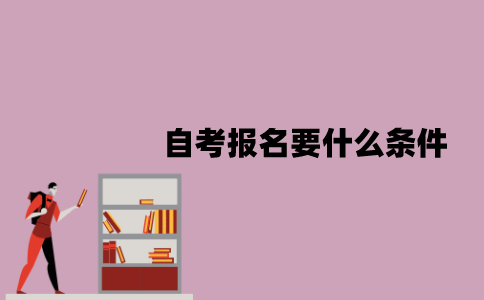 江苏自考报名要什么条件？要哪些费用？