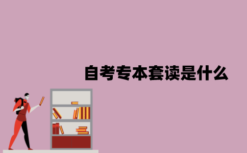 江苏自考专本套读是什么？有哪几种方式？