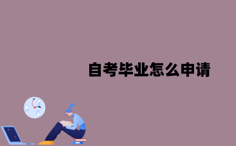 江苏自考毕业怎么申请？毕业之后可以做什么？