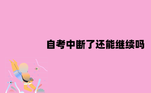 江苏自考中断了还能继续吗？有没有时间规定？