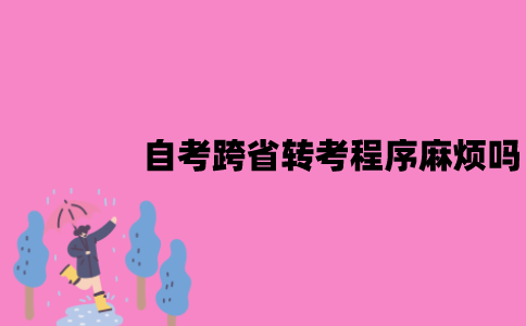 江苏自考跨省转考程序麻烦吗？要求有哪些？