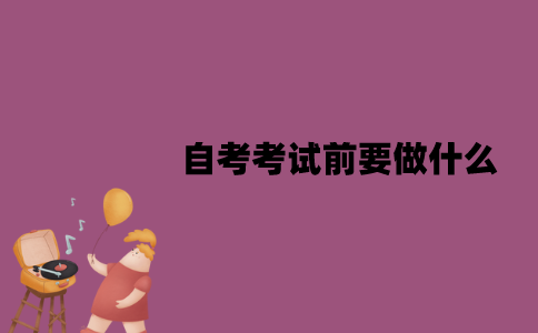 江苏自考考试前要做什么？需要准备什么东西？