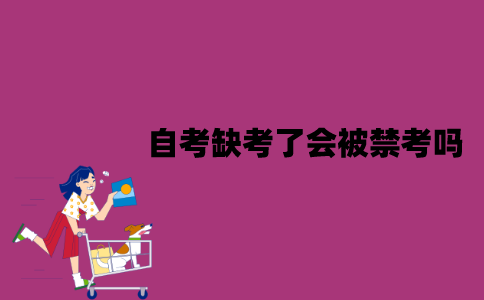 江苏自考缺考了会被禁考吗？影响毕业吗？
