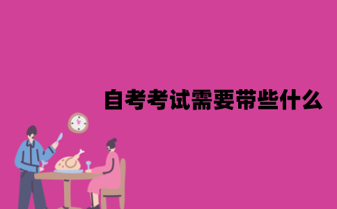 江苏自考考试需要带些什么？要注意什么？