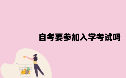 江苏自考要参加入学考试吗？毕业条件是什么？