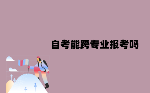 江苏自考能跨专业报考吗？要注意些什么？