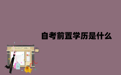 江苏自考前置学历是什么？应该怎么审核？