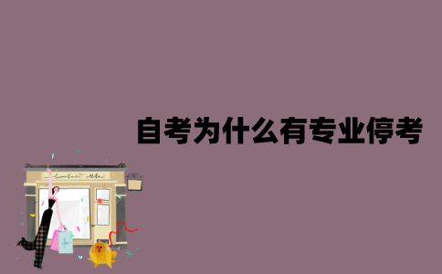 江苏自考为什么有专业停考？原因有哪些？