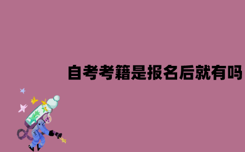 江苏自考考籍是报名之后就有吗？什么时候有？