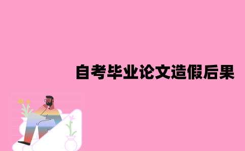 江苏自考毕业论文造假会有什么后果？影响哪些方面？