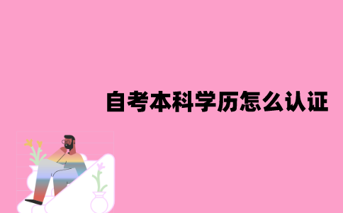 江苏自考本科学历怎么认证？认证流程是怎样的？