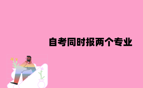 江苏自考可以同时报两个专业吗？形式是怎样的？
