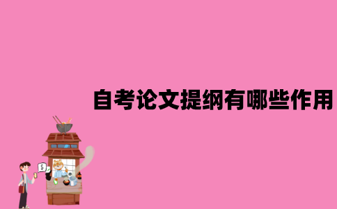 江苏自考论文提纲有哪些作用？应该怎么撰写？