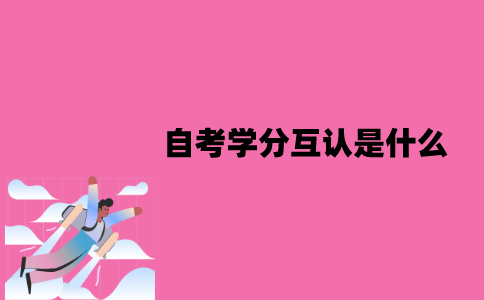 江苏自考学分互认是什么？要怎么学分互认？