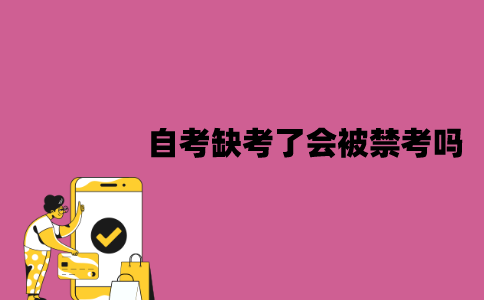 江苏自考缺考了会被禁考吗？对毕业申请有影响吗？