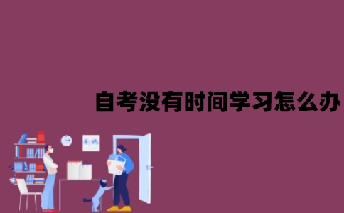 江苏自考没有时间学习怎么办？裸考有可能通过吗？