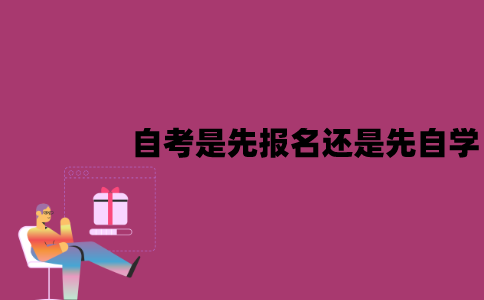 江苏自考是先报名还是先自学？应该怎么选？