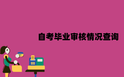 江苏自考毕业审核情况要怎么查询？有哪些注意事项？