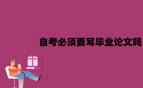 江苏自考必须要写毕业论文吗？不申请学位也要吗？