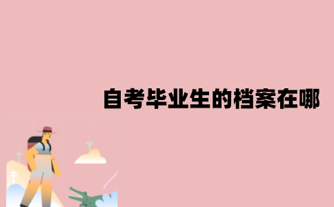 江苏自考毕业生的档案在哪？由谁签发的？
