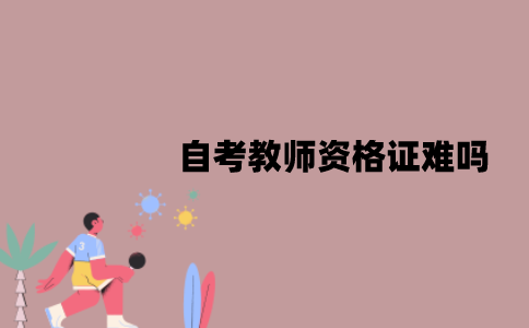 江苏自考教师资格证难吗？可以怎么备考？
