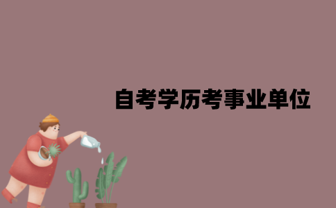 江苏自考学历可以考事业单位吗？应该满足哪些条件？
