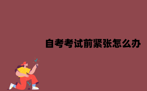 江苏自考考试前紧张怎么办？心态应该怎么放松？