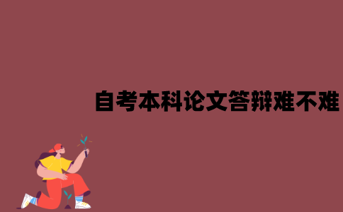 江苏自考本科论文答辩难不难？老师可能会问什么问题？