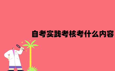 江苏自考实践考核考什么内容？应该怎么报名？