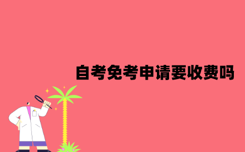 江苏自考免考申请要收费吗？可以免考科目有哪些？
