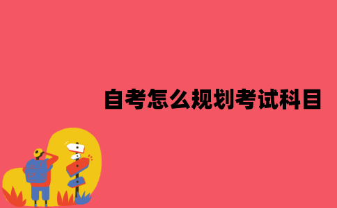 江苏自考怎么规划考试科目？规划方法是什么？