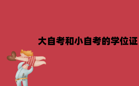 江苏大自考和小自考的学位证一样吗？有哪些区别？
