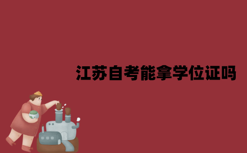 江苏自考能拿学位证吗？作用体现在哪些方面？