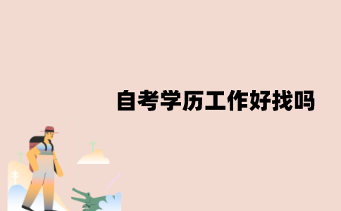 江苏自考学历工作好找吗？为什么会被拒收？