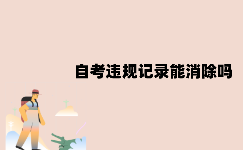 江苏自考违规记录能消除吗？会被计入档案吗？