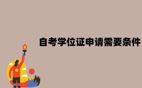 江苏自考学位证申请需要什么条件？申请流程是怎样的？