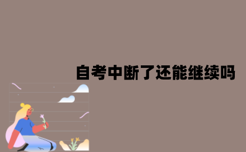 江苏自考中断了还能继续吗？有时间规定吗？