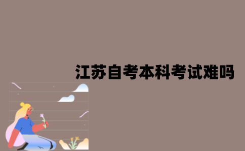 江苏自考本科考试难吗？需要考哪些科目？