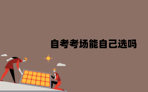 江苏自考考场能自己选吗？怎么查询考点在哪里？