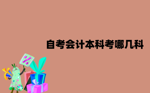 江苏自考会计本科需要考哪几科？