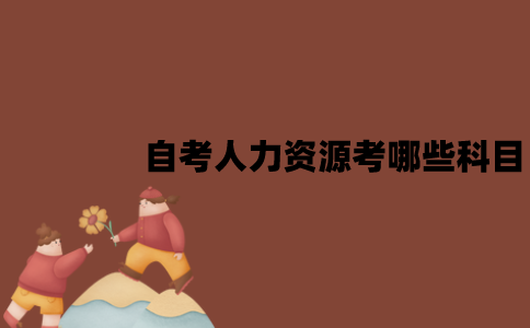 江苏自考人力资源考哪些科目？