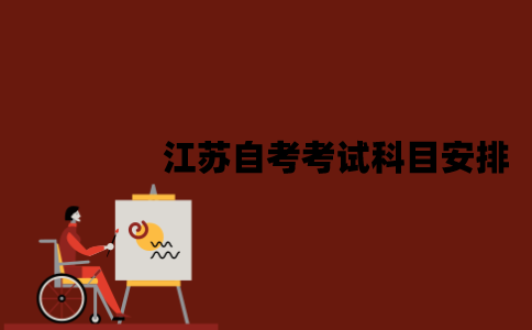 2022年7月江苏自考考试科目安排是怎样的？