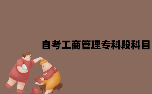 江苏自考工商管理专业专科段考试科目有哪些？