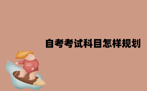 江苏自考考试科目应该怎样规划？