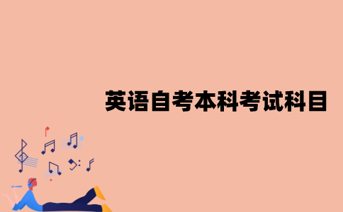 江苏英语自考本科考试科目有哪些？